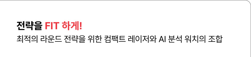 전략을 FIT 하게! 최적의 라운드 전략을 위한 컴팩트 레이저와 AI 분석 워치의 조합