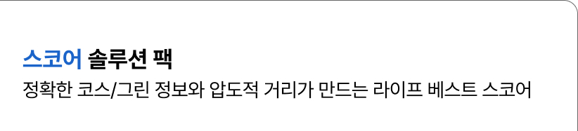 스코어 솔루션 팩-정확한 코스/그린 정보와 압도적 거리가 만드는 라이프 베스트 스코어